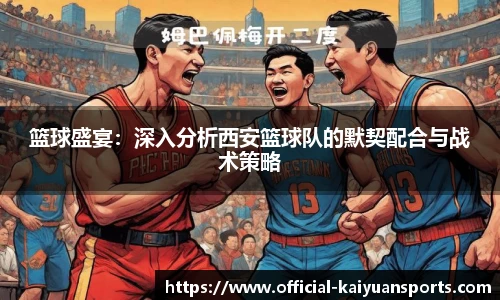 篮球盛宴：深入分析西安篮球队的默契配合与战术策略