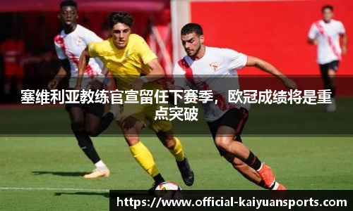 塞维利亚教练官宣留任下赛季，欧冠成绩将是重点突破