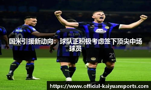 国米引援新动向：球队正积极考虑签下顶尖中场球员