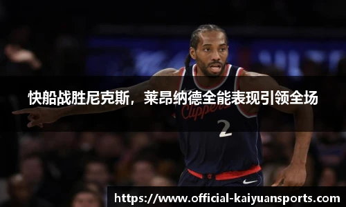 快船战胜尼克斯，莱昂纳德全能表现引领全场