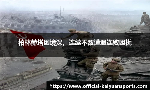 柏林赫塔困境深，连续不敌遭遇连败困扰