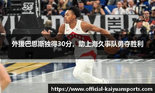 外援巴恩斯独得30分，助上海久事队勇夺胜利