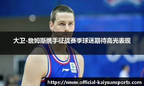 大卫-詹姆斯携手征战赛季球迷期待高光表现