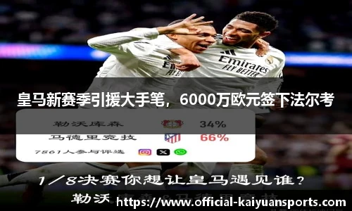 皇马新赛季引援大手笔，6000万欧元签下法尔考