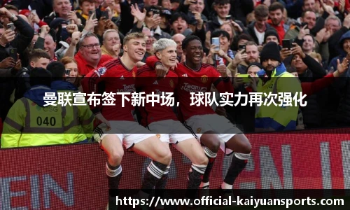 曼联宣布签下新中场，球队实力再次强化