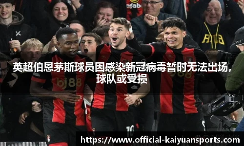 英超伯恩茅斯球员因感染新冠病毒暂时无法出场，球队或受损