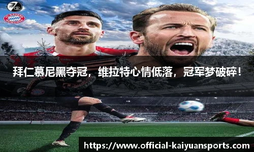 拜仁慕尼黑夺冠，维拉特心情低落，冠军梦破碎！