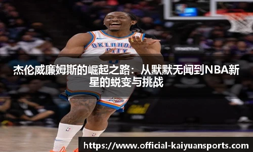 杰伦威廉姆斯的崛起之路：从默默无闻到NBA新星的蜕变与挑战