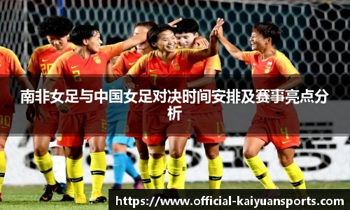 南非女足与中国女足对决时间安排及赛事亮点分析