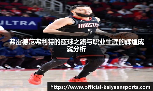 弗雷德范弗利特的篮球之路与职业生涯的辉煌成就分析