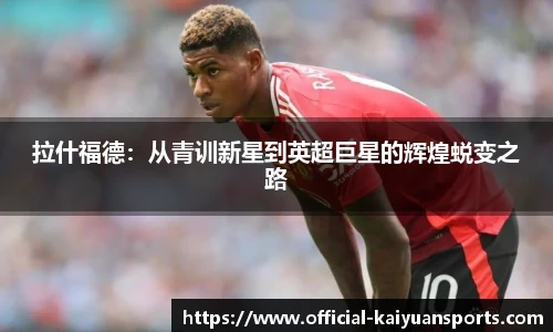 拉什福德：从青训新星到英超巨星的辉煌蜕变之路