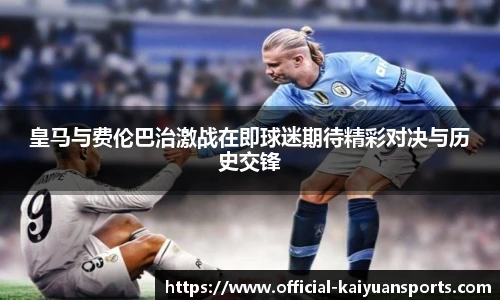 皇马与费伦巴治激战在即球迷期待精彩对决与历史交锋