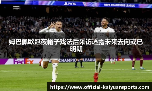姆巴佩欧冠夜帽子戏法后采访透露未来去向或已明朗