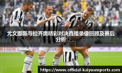 尤文图斯与拉齐奥精彩对决直播录像回顾及赛后分析