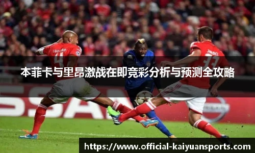 本菲卡与里昂激战在即竞彩分析与预测全攻略