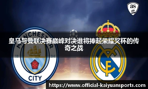 皇马与曼联决赛巅峰对决谁将捧起荣耀奖杯的传奇之战