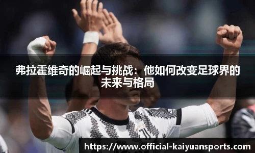 弗拉霍维奇的崛起与挑战：他如何改变足球界的未来与格局