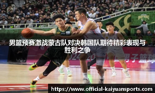 男篮预赛激战蒙古队对决韩国队期待精彩表现与胜利之争