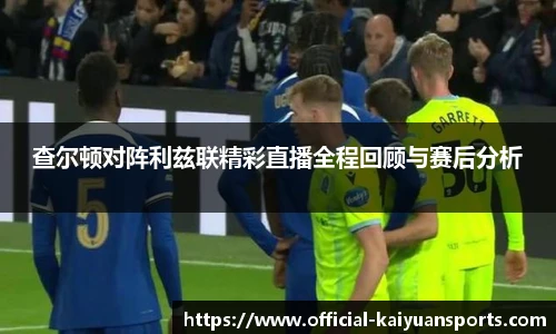 查尔顿对阵利兹联精彩直播全程回顾与赛后分析