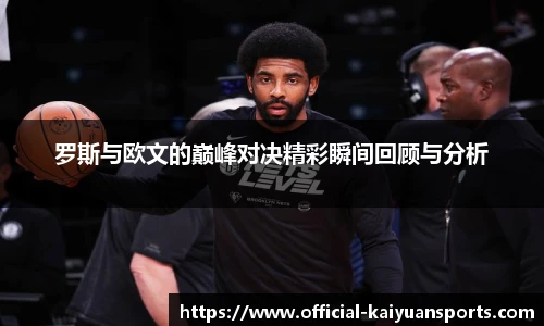 罗斯与欧文的巅峰对决精彩瞬间回顾与分析