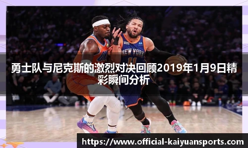 勇士队与尼克斯的激烈对决回顾2019年1月9日精彩瞬间分析